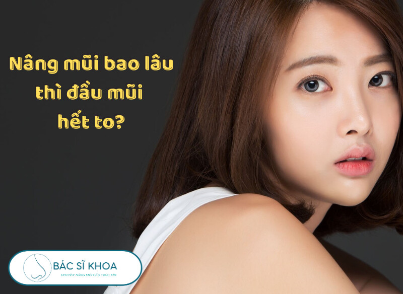 Nâng mũi bao lâu thì đầu mũi hết to?